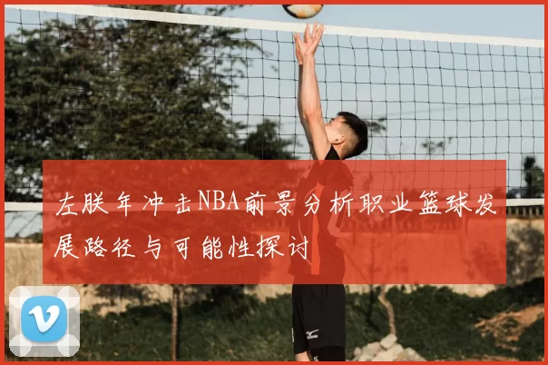 左朕年冲击NBA前景分析职业篮球发展路径与可能性探讨