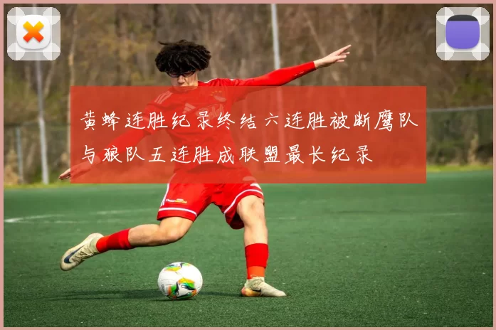 黄蜂连胜纪录终结六连胜被断鹰队与狼队五连胜成联盟最长纪录