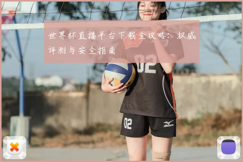 世界杯直播平台下载全攻略：权威评测与安全指南