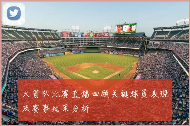 火箭队比赛直播回顾关键球员表现及赛事结果分析