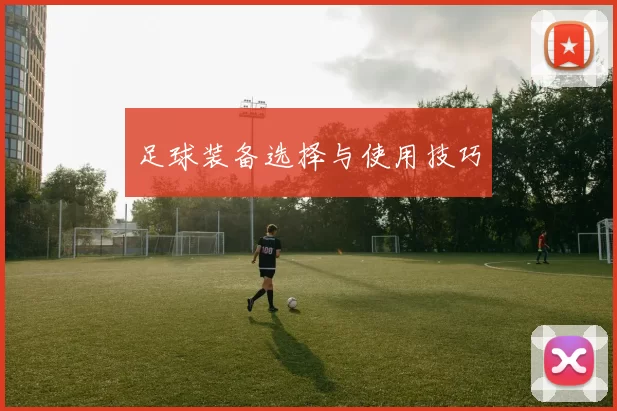 足球装备选择与使用技巧