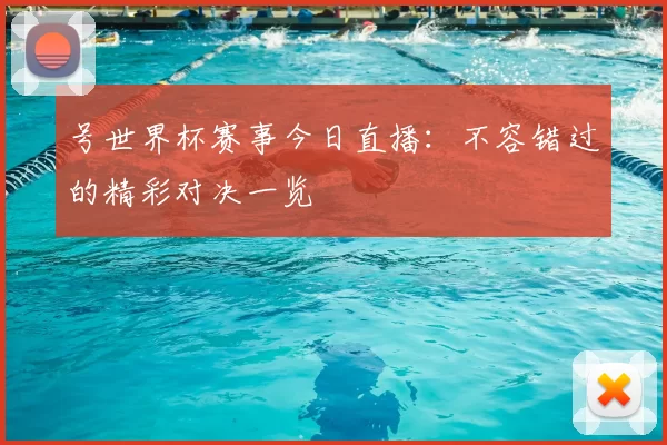 号世界杯赛事今日直播:不容错过的精彩对决一览