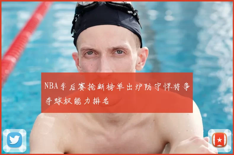 NBA季后赛抢断榜单出炉防守悍将争夺球权能力排名