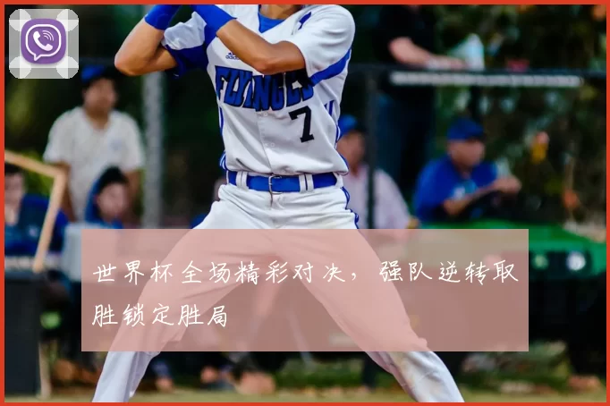 世界杯全场精彩对决,强队逆转取胜锁定胜局