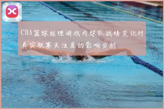 CBA篮球经理游戏内球队战绩变化对真实联赛关注度的影响分析